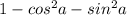 1 - cos ^{2}a - sin^{2}a