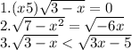 1. (x+5)\sqrt{3-x} =0\\2.\sqrt{7-x^{2} } =\sqrt{-6x} \\3.\sqrt{3-x} < \sqrt{3x-5}