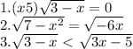 1. (x+5)\sqrt{3-x} =0\\2.\sqrt{7-x^{2} } =\sqrt{-6x} \\3.\sqrt{3-x} \ \textless \ \sqrt{3x-5}