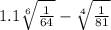 1.1 \sqrt[6]{ \frac{1}{64} } - \sqrt[4]{ \frac{1}{81} } 