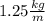 1.25 \frac{kg}{m} 