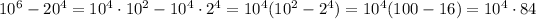 10^6-20^4=10^4 \cdot 10^2-10^4 \cdot 2^4=10^4(10^2-2^4)=10^4(100-16)=10^4 \cdot 84