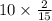 10 \times \frac{2}{15} 