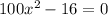 100x {}^{2} - 16 = 0