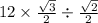 12 \times \frac{ \sqrt{3} }{2} \div \frac{ \sqrt{2} }{2} 