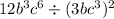 12b {}^{3}c {}^{6} \div (3bc {}^{3} ) {}^{2} 