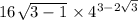 16 {}^{} { \sqrt{3 - 1} }^{} \times 4 {}^{3 - 2 \sqrt{3 } } 