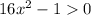 16 {x}^{2} - 1 > 0