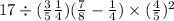 17 \div ( \frac{3}{5} + \frac{1}{4} ) + ( \frac{7}{8} - \frac{1}{4}) \times ( \frac{4}{5} ) {}^{2} 