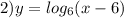 2)y = log_{6}(x - 6) 