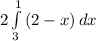 2\int\limits^1_3 {(2-x)} \, dx