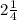 2 \frac{1}{4} 
