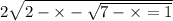 2 \sqrt{2 - \times - \sqrt{7 - \times = 1} } 