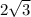 2 \sqrt{3} 