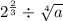 2 {}^{ \frac{2}{3} } \div \sqrt[4]{a} 