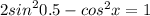 2 {sin}^{2} 0.5 - cos ^{2} x = 1