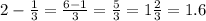 2 - \frac{1}{3} = \frac{6 - 1}{3} = \frac{5}{3} = 1 \frac{2}{3} = 1.6