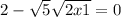 2 - \sqrt{5} + \sqrt{2x + 1} = 0