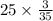 25 \times \frac{3}{35} 