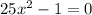 25x^{2} -1=0