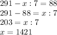 291-x: 7=88\\ 291-88=x: 7\\203=x: 7\\ x=1421