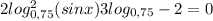 2log^{2} _{0,75} (sinx)+3log_{0,75} - 2=0