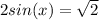 2sin(x) = \sqrt{2}