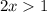 2x > 1
