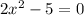 2x {}^{2} - 5 = 0