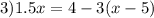 3)1.5x = 4 - 3(x - 5)