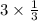 3\times \frac{1}{3} 