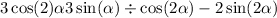 3 \cos(2) \alpha + 3 \sin( \alpha ) \div \cos(2 \alpha ) - 2 \sin(2 \alpha ) 