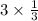 3 \times \frac{1}{3} 