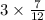 3 \times \frac{7}{12} 