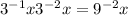 3 {}^{ - 1} x + 3 {}^{ - 2} x = 9 {}^{ - 2} + x