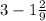 3 - 1 \frac{2}{9} 