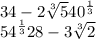 34 - 2 \sqrt[3]{5} +{40}^{ \frac{1}{3} } \\ {54}^{ \frac{1}{3} } + 28 - 3 \sqrt[3]{2} 