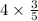 4 \times \frac{3}{5} 