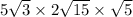 5 \sqrt{3} \times 2 \sqrt{15} \times \sqrt{5} 