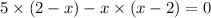 5 \times (2 - x) - x \times (x - 2) = 0