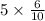 5 \times \frac{6}{10} 