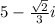 5 - \frac{ \sqrt{2} }{3}i