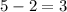 5 - 2 = 3