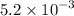 5.2 \times {10}^{ - 3} 