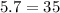 5.7 = 35