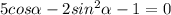 5cos\alpha -2sin^2\alpha -1=0