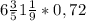 6\frac{3}{5} + 1\frac{1}{9} * 0,72