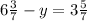 6\frac{3}{7} -y=3\frac{5}{7}