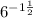 6^{-1\frac{1}{2} }