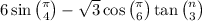 6 \sin \binom{\pi}{4 } - \sqrt{3} \cos \binom{\pi}{6} + \tan \binom{n}{3} 